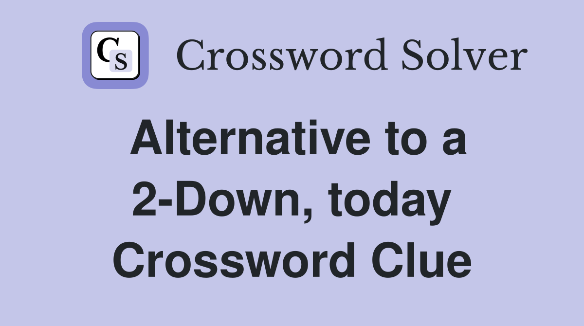 Alternative to a 2-Down, today Crossword Clue