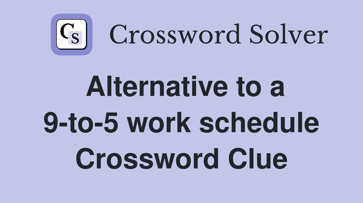 Alternative to a 9-to-5 work schedule Crossword Clue