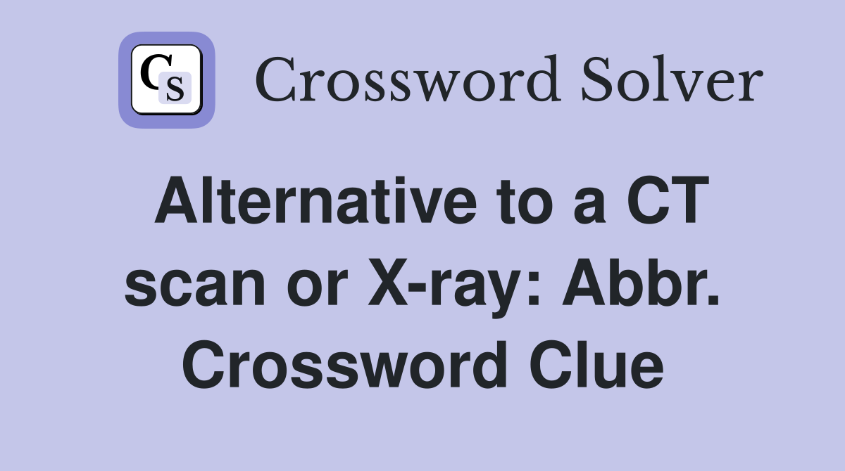 Alternative to a CT scan or X-ray: Abbr. Crossword Clue