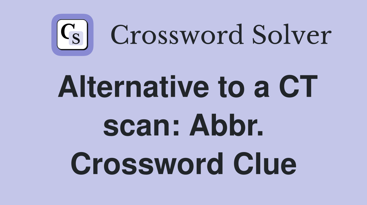 Alternative to a CT scan: Abbr. Crossword Clue