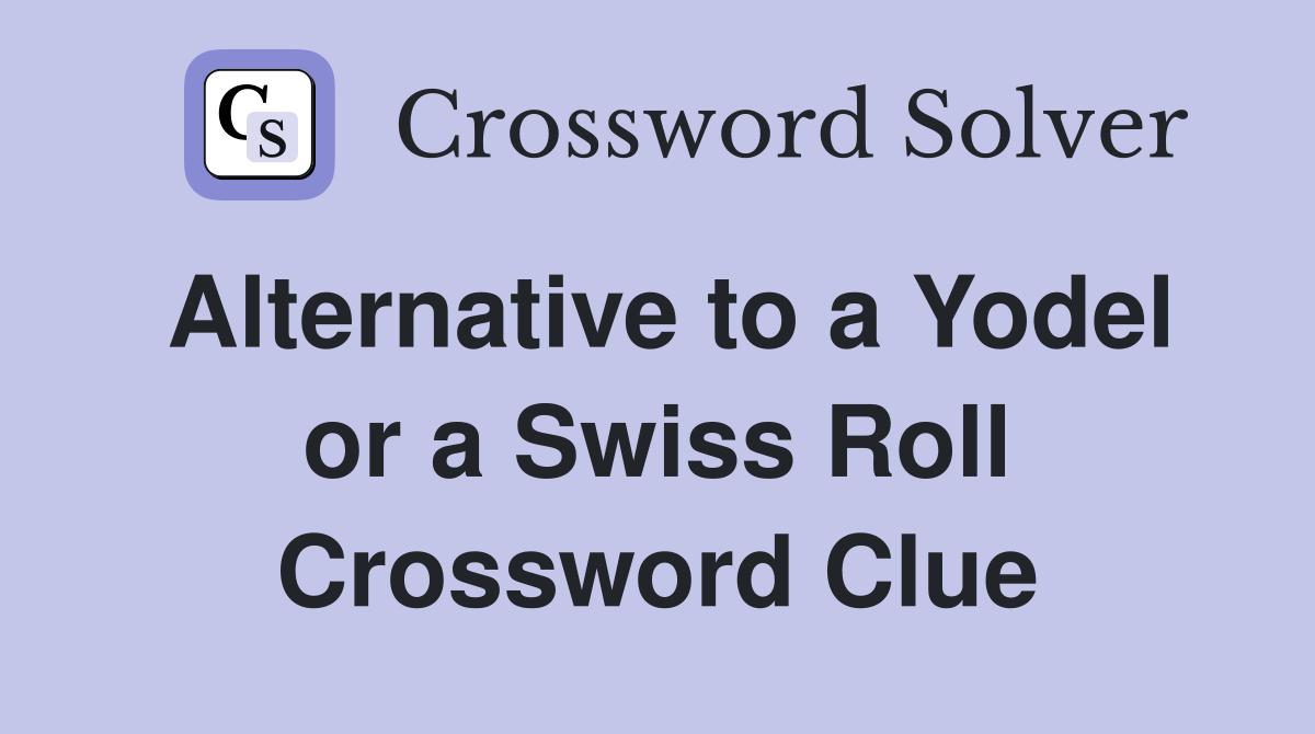 Alternative to a Yodel or a Swiss Roll Crossword Clue
