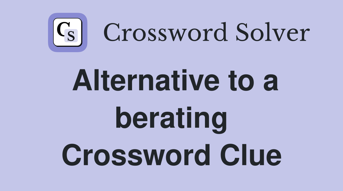Alternative to a berating Crossword Clue