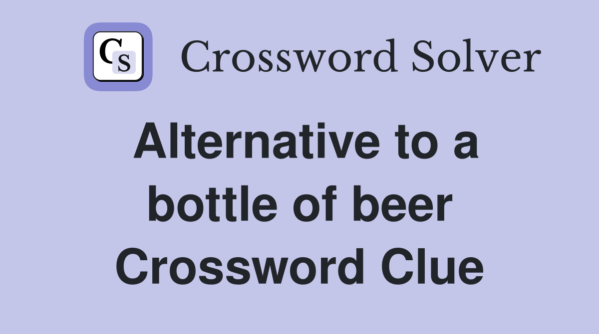 Alternative to a bottle of beer Crossword Clue
