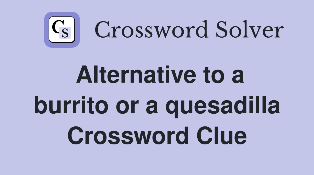 Alternative to a burrito or a quesadilla Crossword Clue