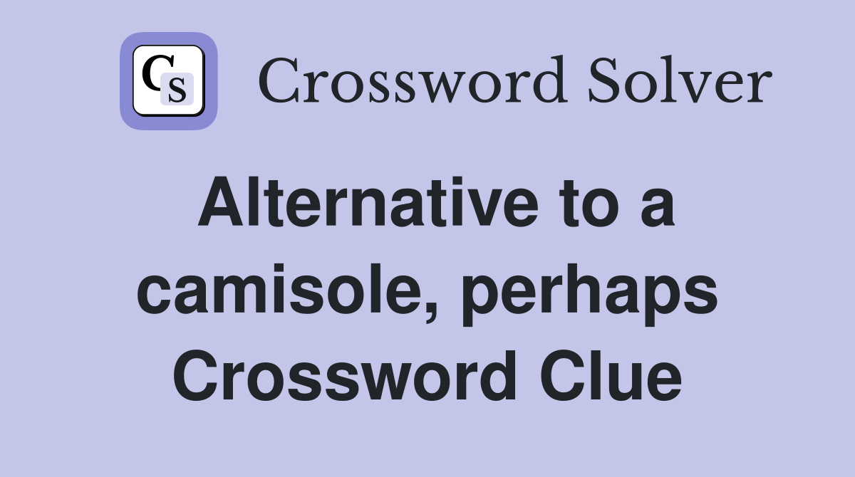 Alternative to a camisole, perhaps Crossword Clue