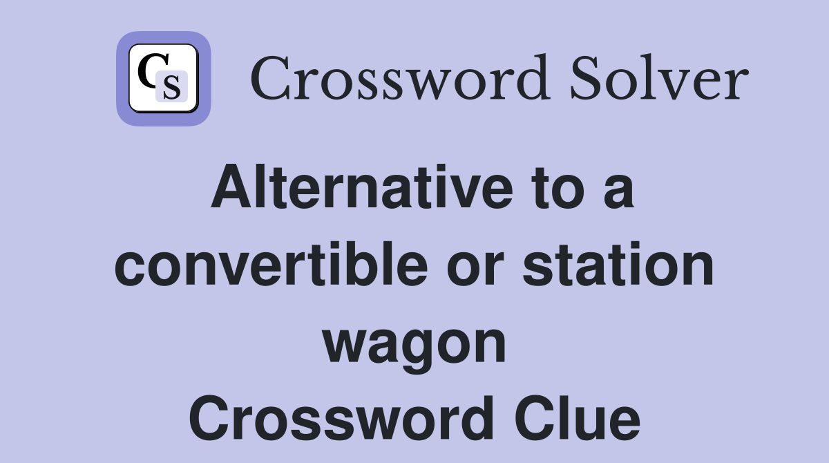 Alternative to a convertible or station wagon Crossword Clue
