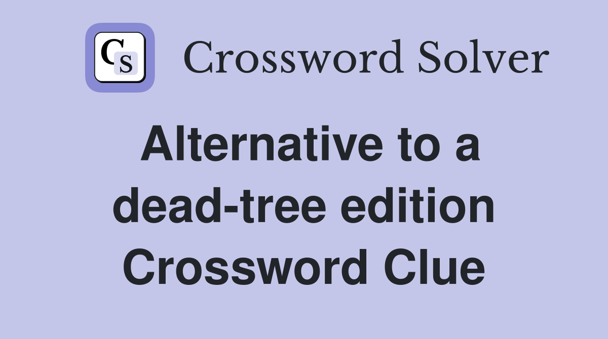 Alternative to a dead-tree edition Crossword Clue