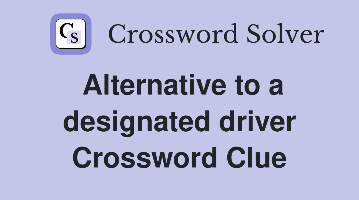 Alternative to a designated driver Crossword Clue