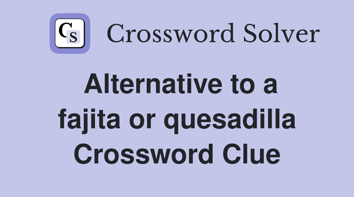 Alternative to a fajita or quesadilla Crossword Clue