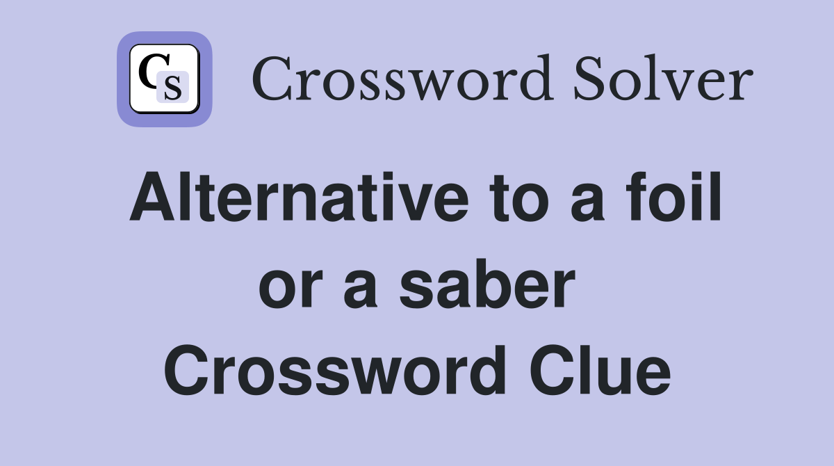 Alternative to a foil or a saber Crossword Clue
