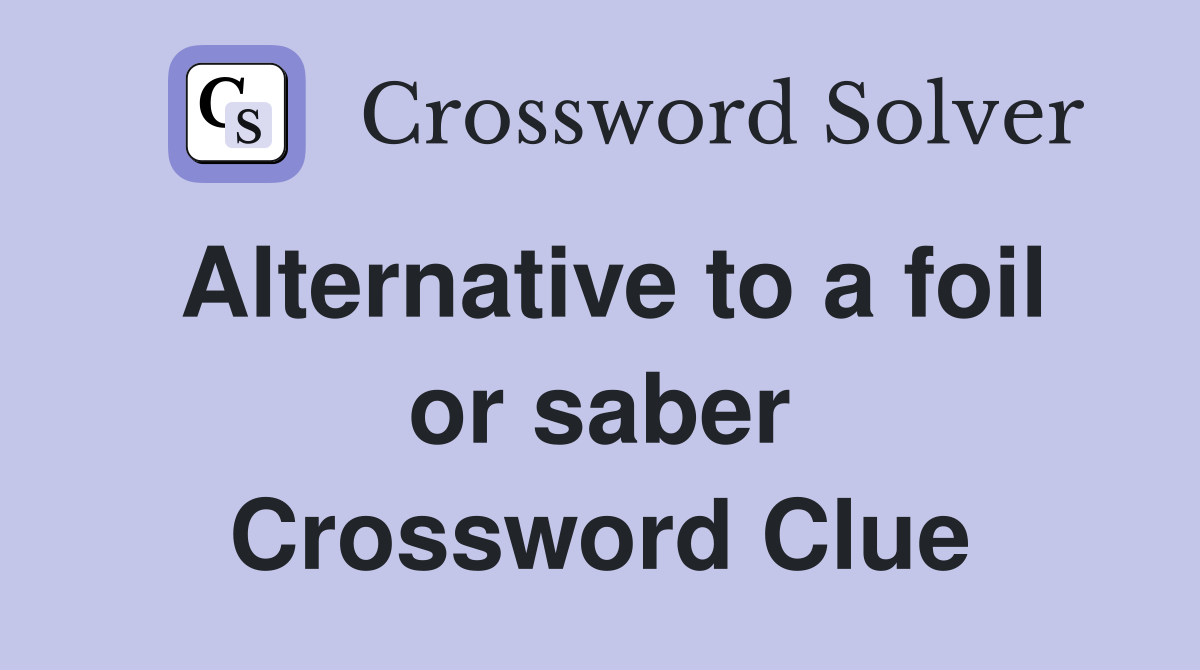 Alternative to a foil or saber Crossword Clue