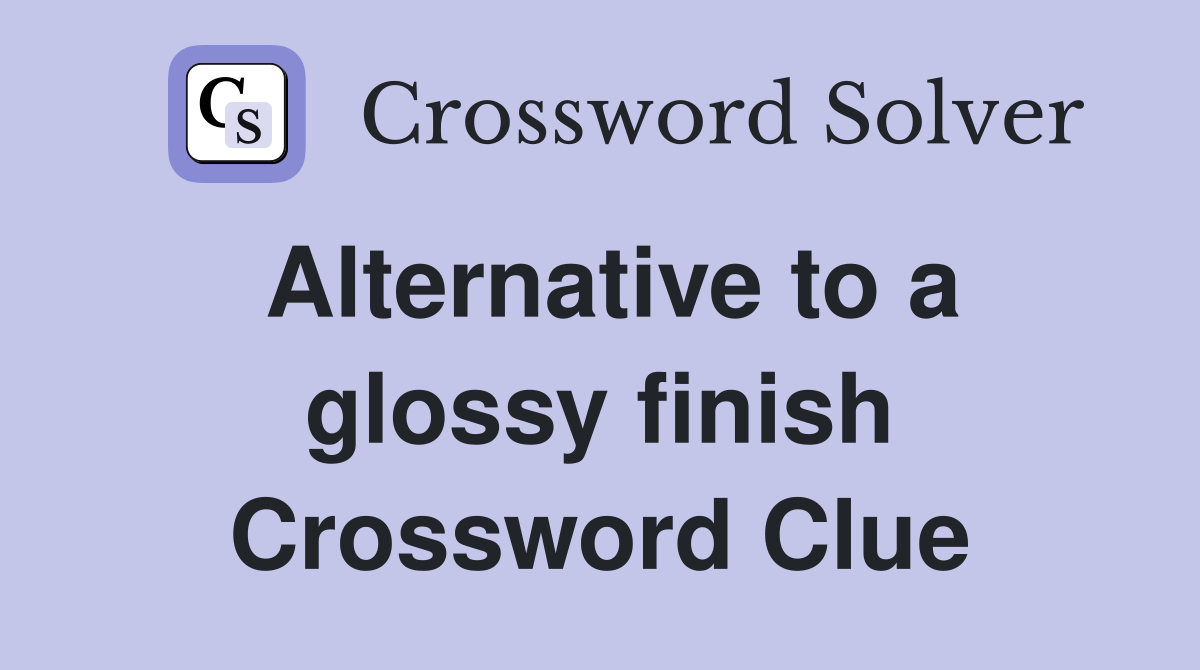 Alternative to a glossy finish Crossword Clue