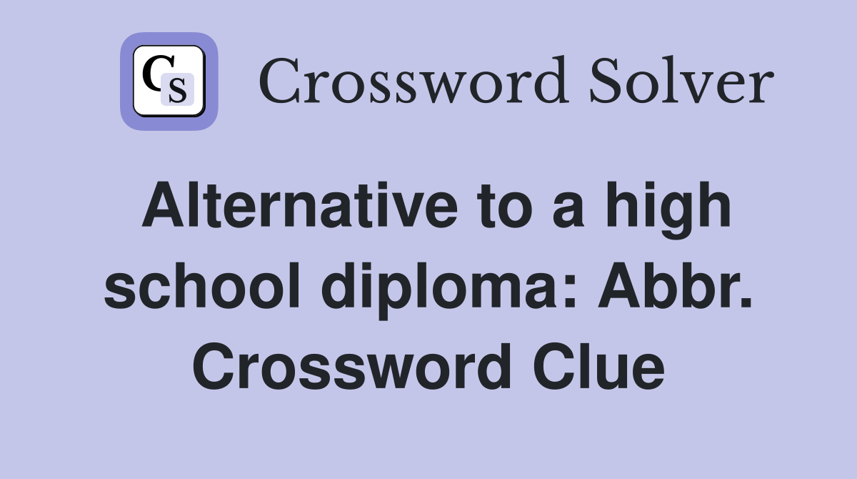 Alternative to a high school diploma: Abbr. Crossword Clue