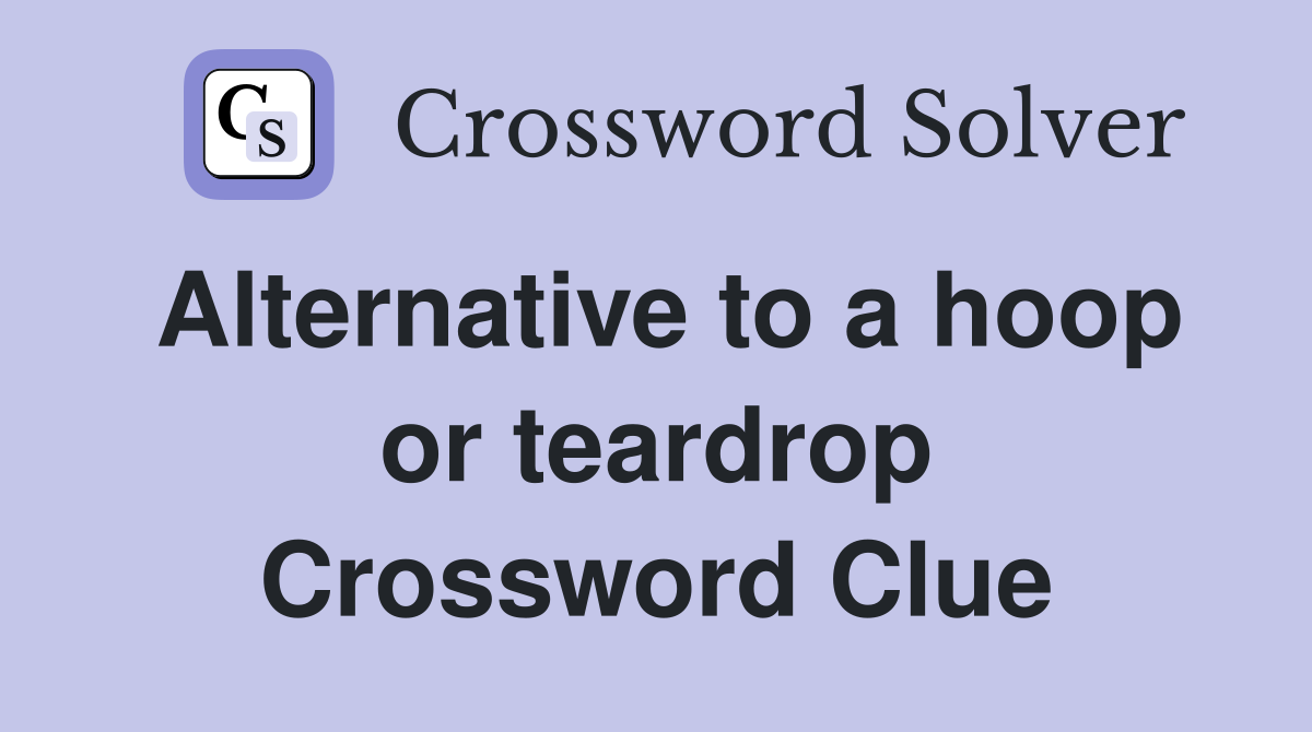 Alternative to a hoop or teardrop Crossword Clue