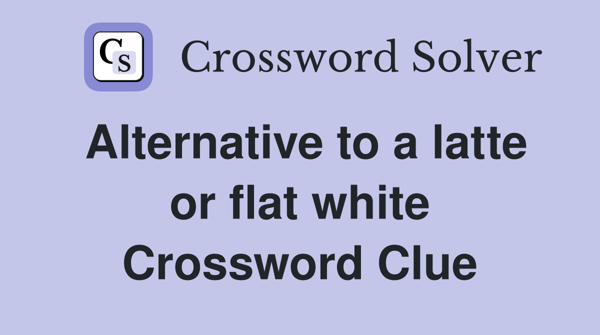 Alternative to a latte or flat white Crossword Clue Answers