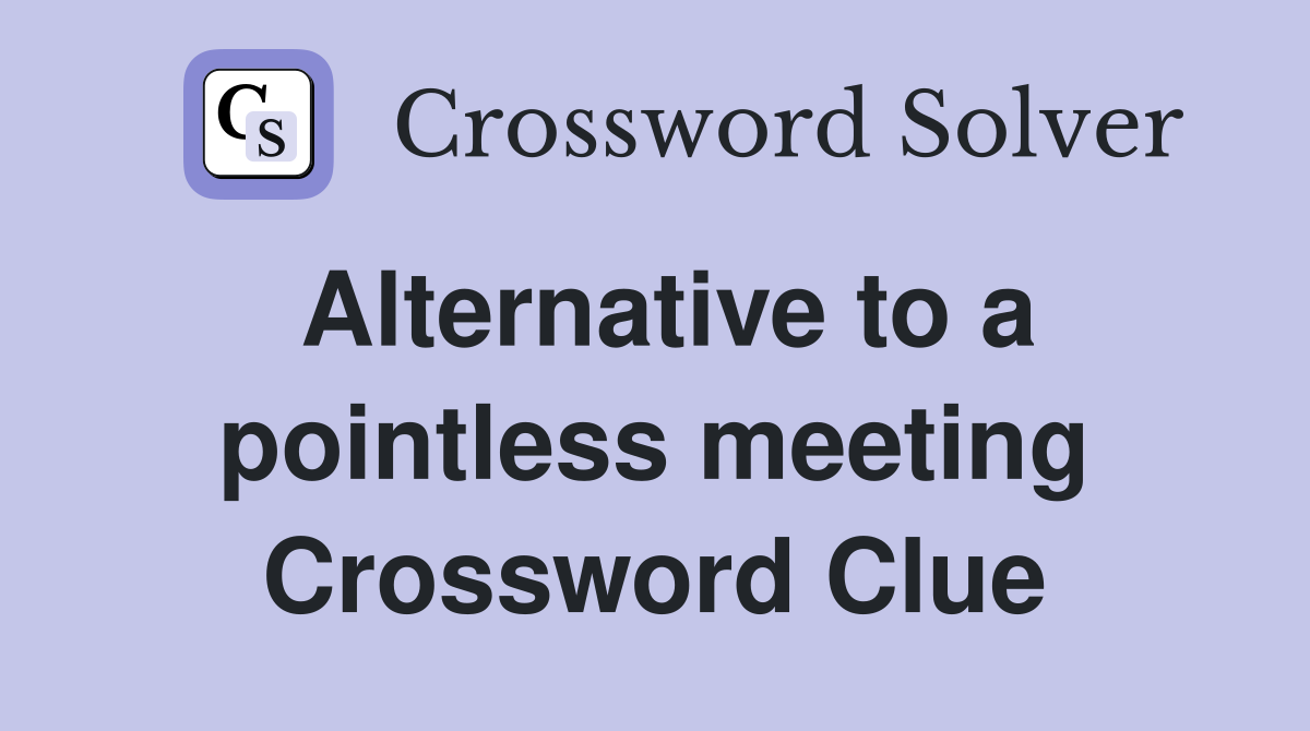 Alternative to a pointless meeting Crossword Clue