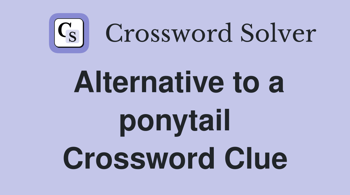 Alternative to a ponytail Crossword Clue