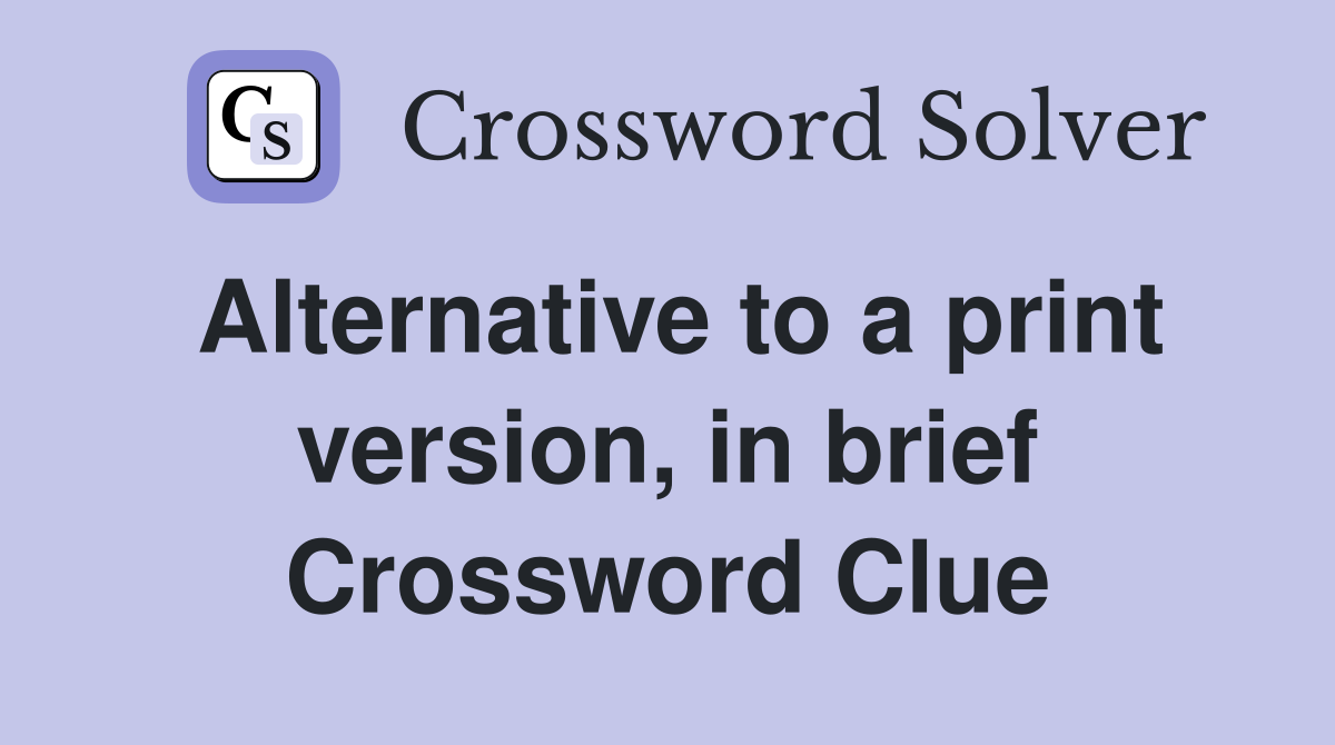 Alternative to a print version, in brief Crossword Clue
