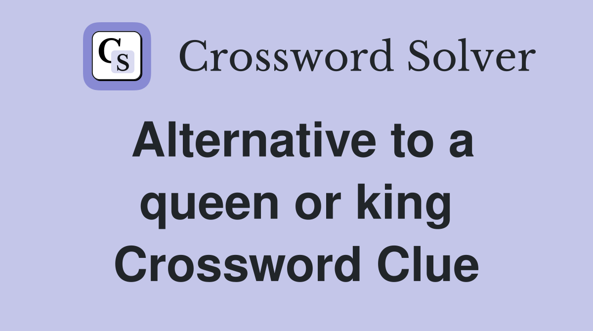 Alternative to a queen or king Crossword Clue