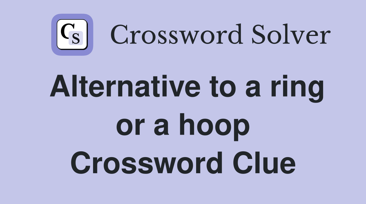 Alternative to a ring or a hoop Crossword Clue