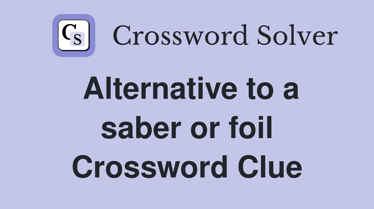 Alternative to a saber or foil Crossword Clue