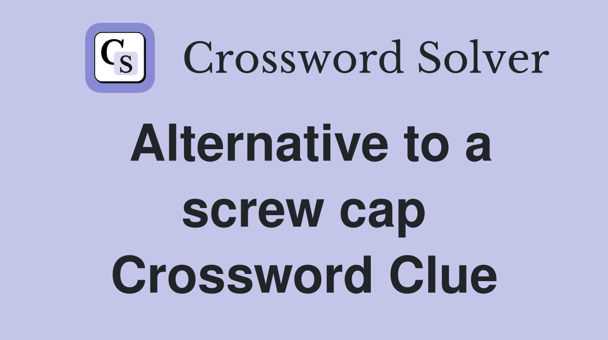 Alternative to a screw cap Crossword Clue