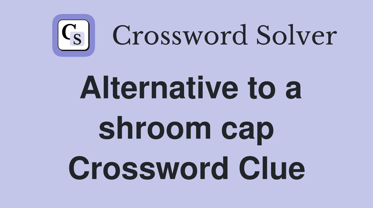 Alternative to a shroom cap Crossword Clue