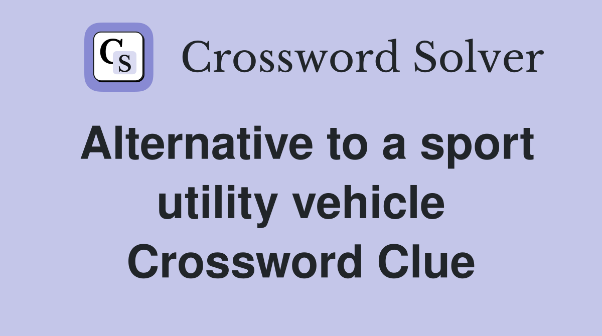 Alternative to a sport utility vehicle Crossword Clue