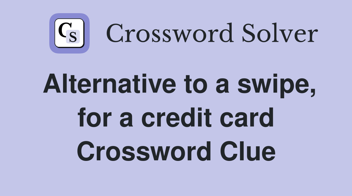 Alternative to a swipe, for a credit card Crossword Clue