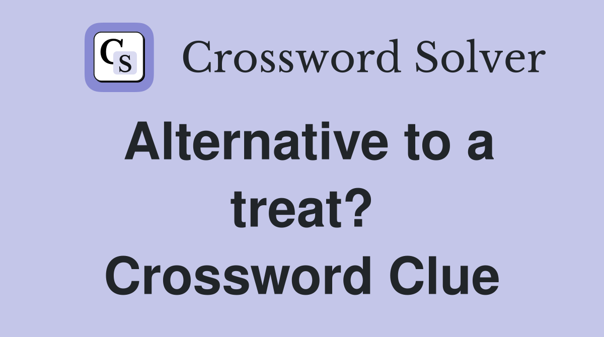 Alternative to a treat? Crossword Clue