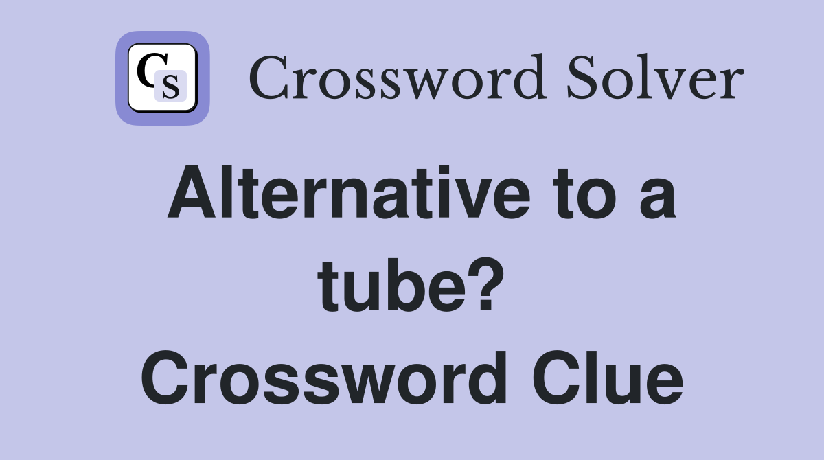 Alternative to a tube? Crossword Clue