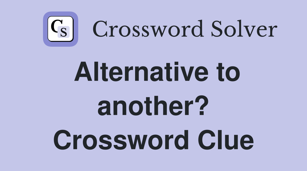 Alternative to another? Crossword Clue