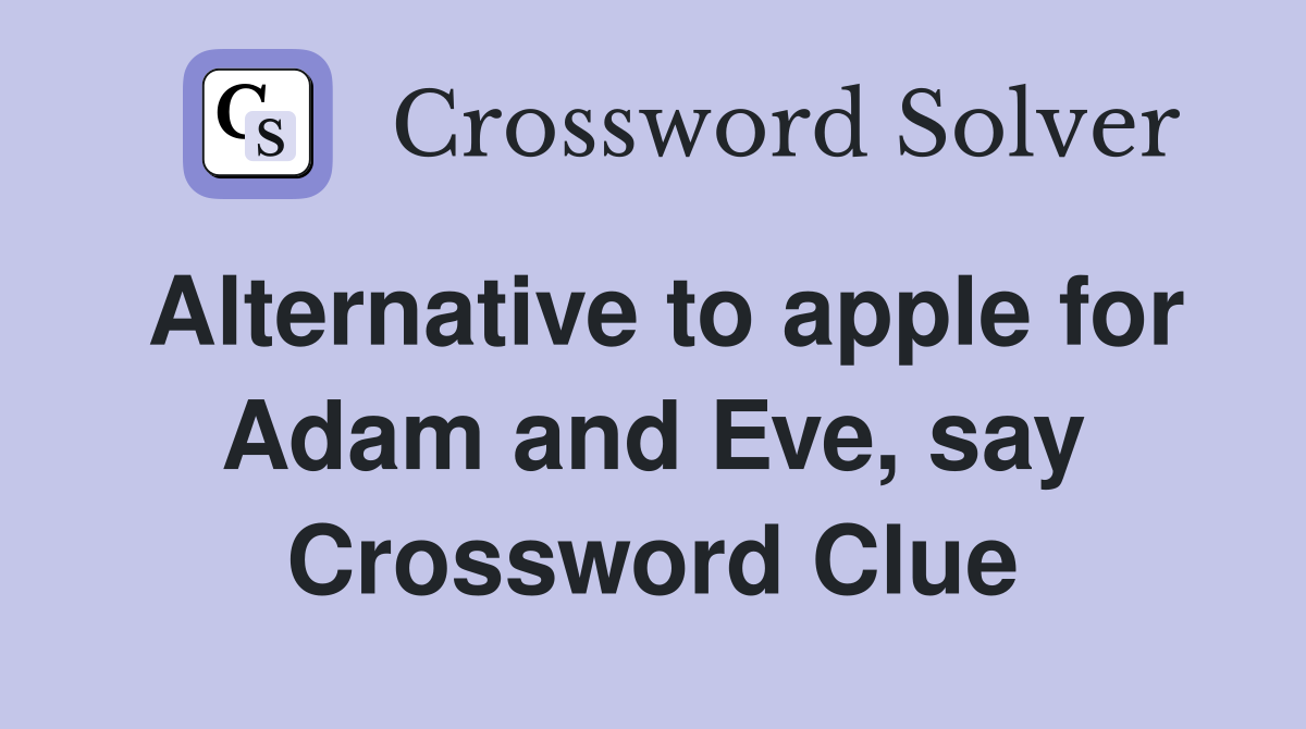 Alternative to apple for Adam and Eve, say Crossword Clue