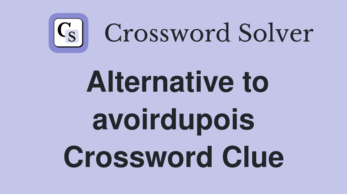 Alternative to avoirdupois Crossword Clue