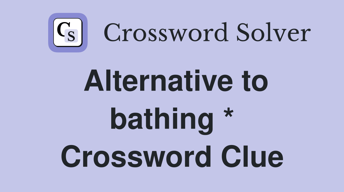 Alternative to bathing * Crossword Clue