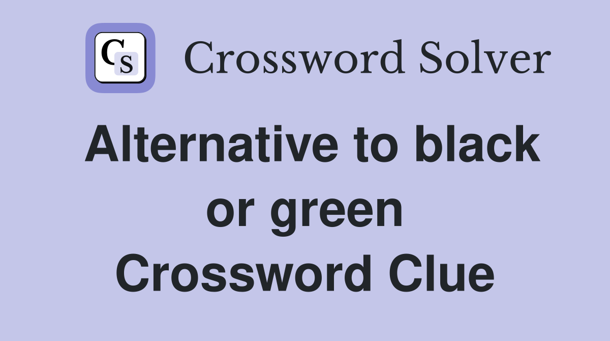 Alternative to black or green Crossword Clue