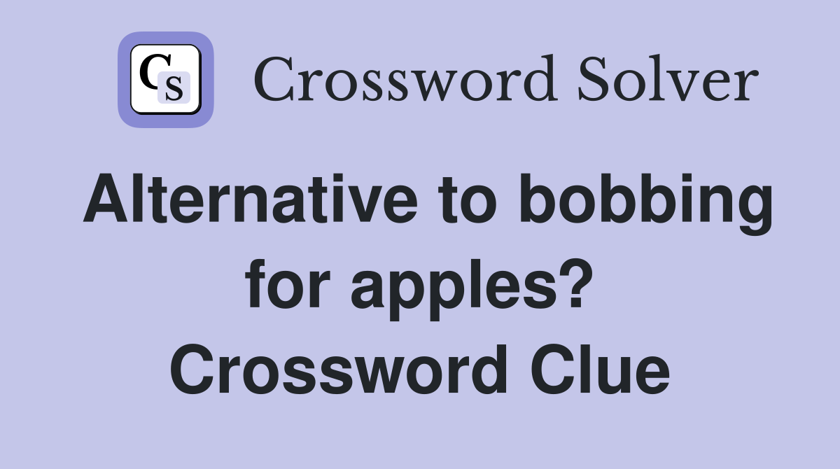 Alternative to bobbing for apples? Crossword Clue