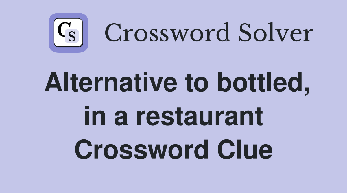 Alternative to bottled, in a restaurant Crossword Clue