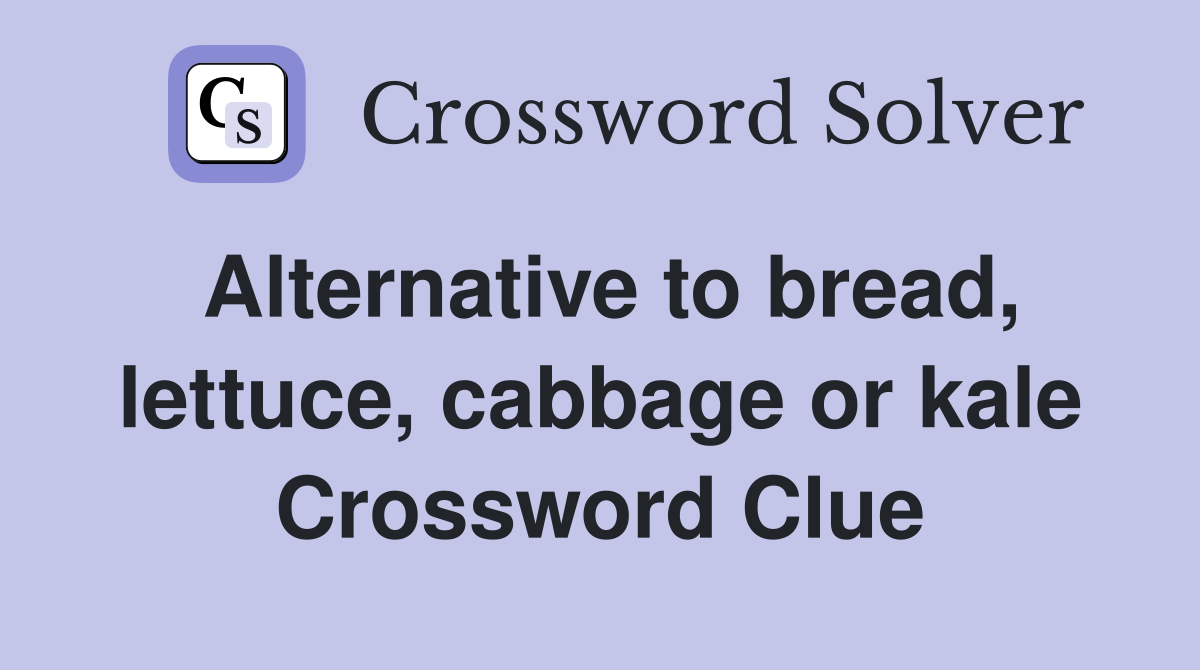 Alternative to bread, lettuce, cabbage or kale Crossword Clue