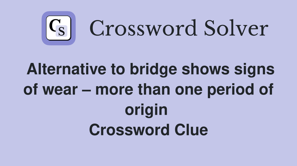Alternative to bridge shows signs of wear – more than one period of origin  Crossword Clue