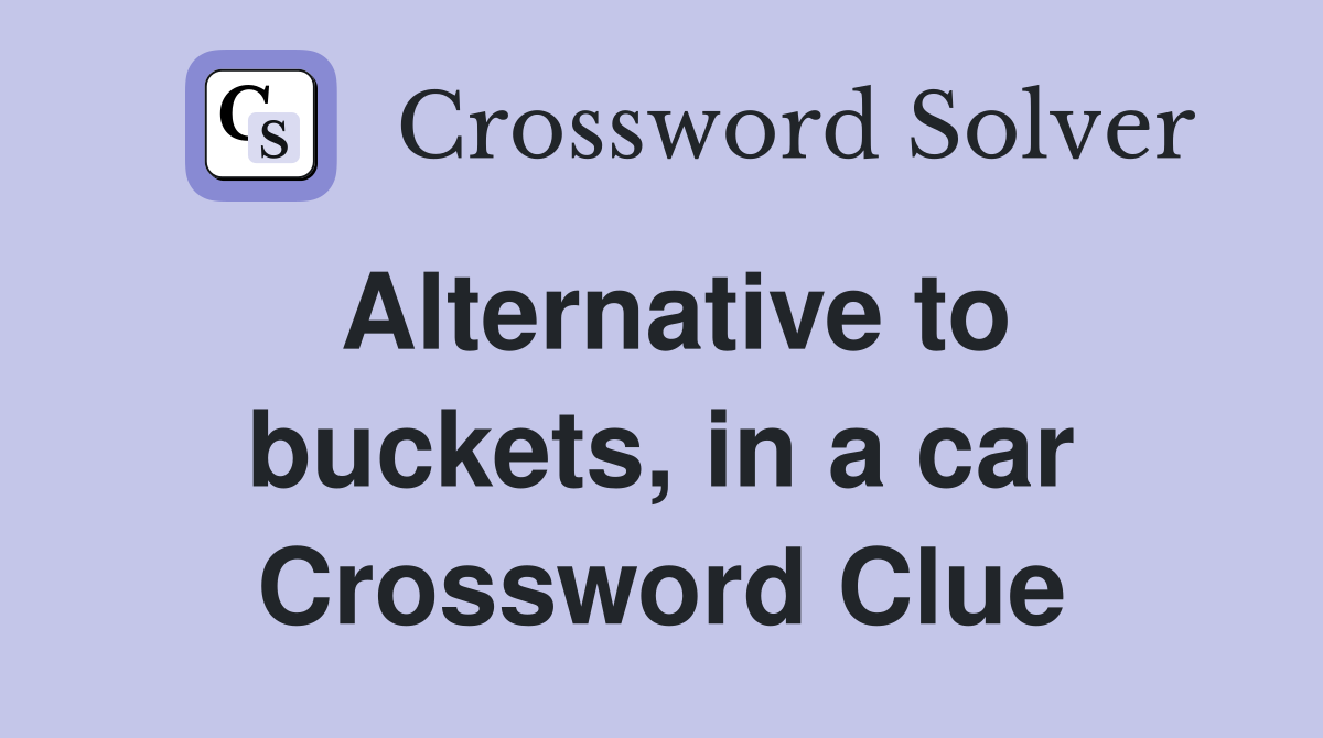 Alternative to buckets, in a car Crossword Clue