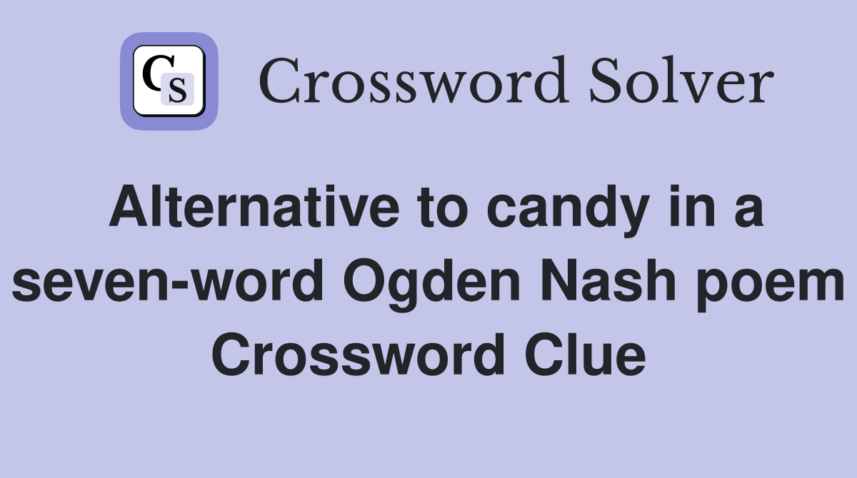 Alternative to candy in a seven-word Ogden Nash poem Crossword Clue