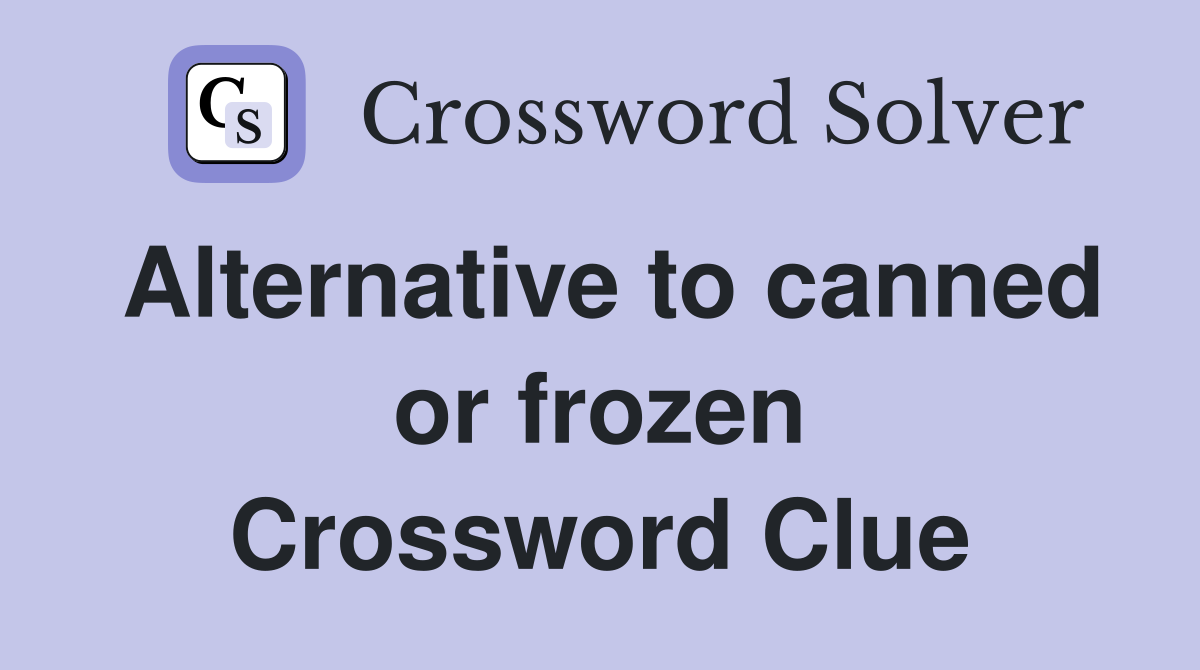 Alternative to canned or frozen Crossword Clue