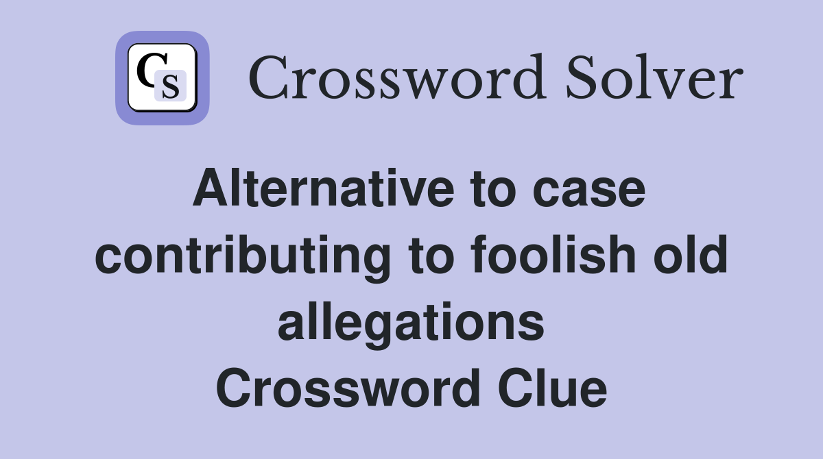 Alternative to case contributing to foolish old allegations Crossword Clue