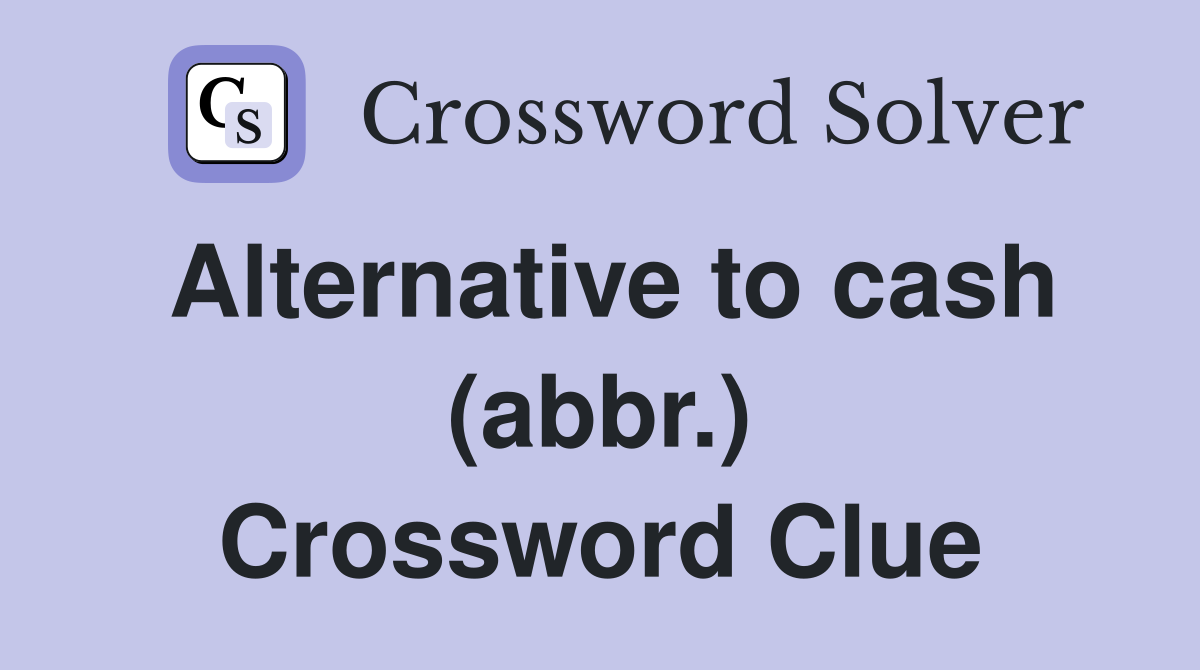 Alternative to cash (abbr.) Crossword Clue