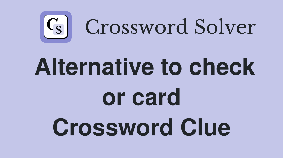 Alternative to check or card Crossword Clue