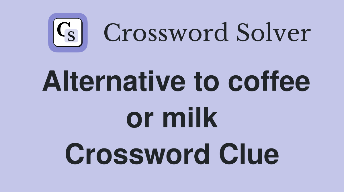 Alternative to coffee or milk Crossword Clue