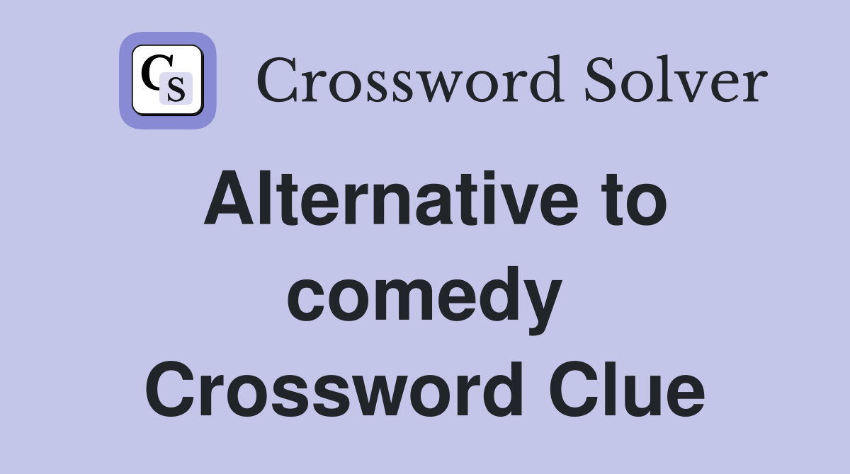 Alternative to comedy Crossword Clue