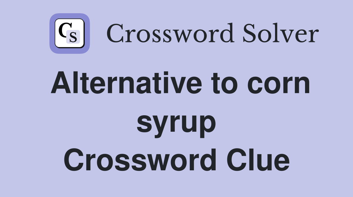 Alternative to corn syrup Crossword Clue