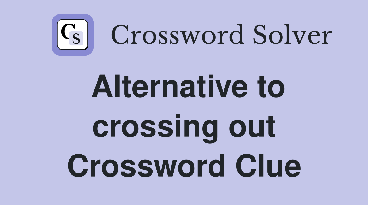 Alternative to crossing out Crossword Clue